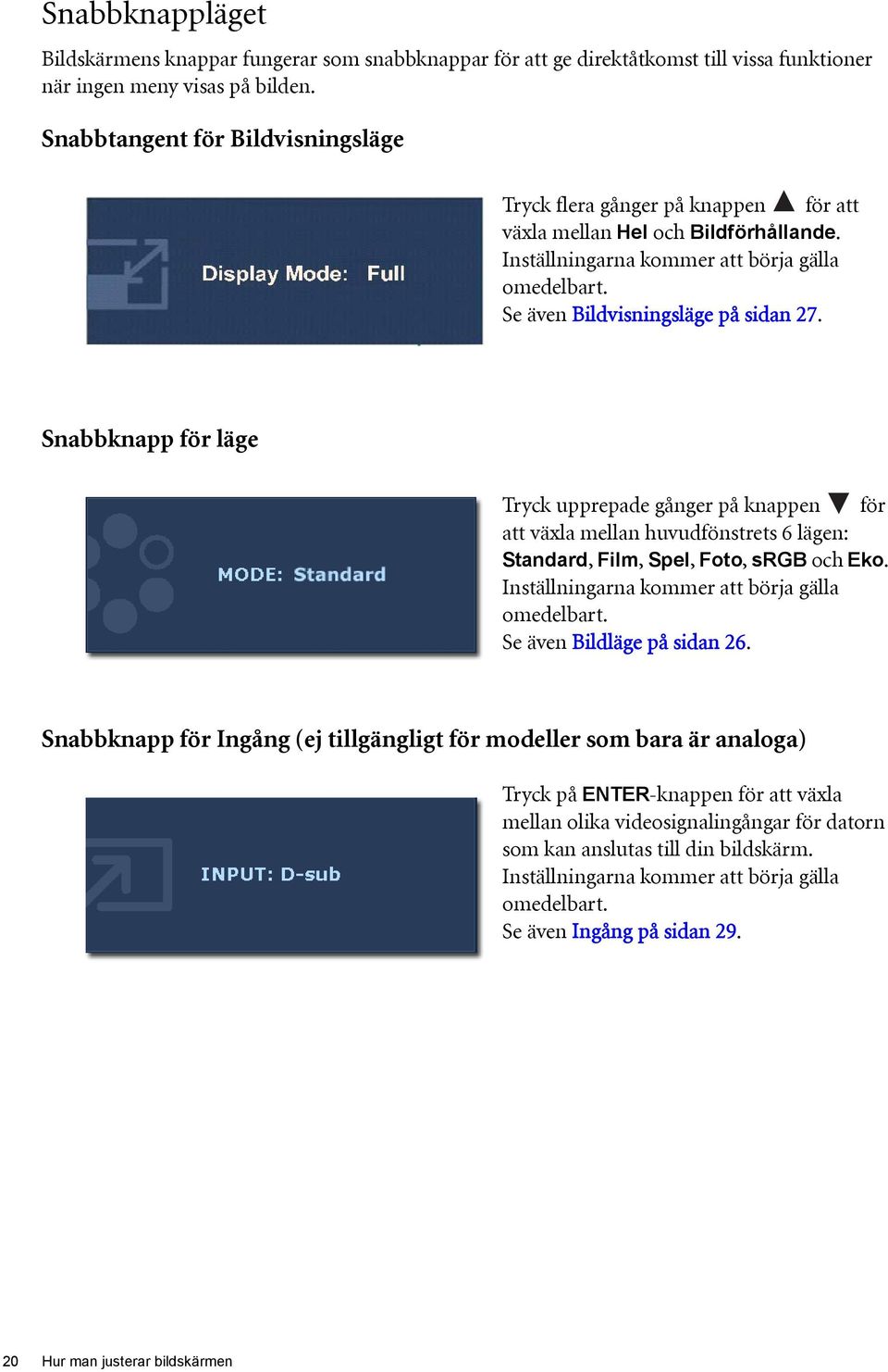 Snabbknapp för läge Tryck upprepade gånger på knappen för att växla mellan huvudfönstrets 6 lägen: Standard, Film, Spel, Foto, srgb och Eko. Inställningarna kommer att börja gälla omedelbart.