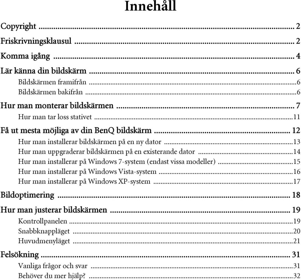 ..13 Hur man uppgraderar bildskärmen på en existerande dator...14 Hur man installerar på Windows 7-system (endast vissa modeller)...15 Hur man installerar på Windows Vista-system.