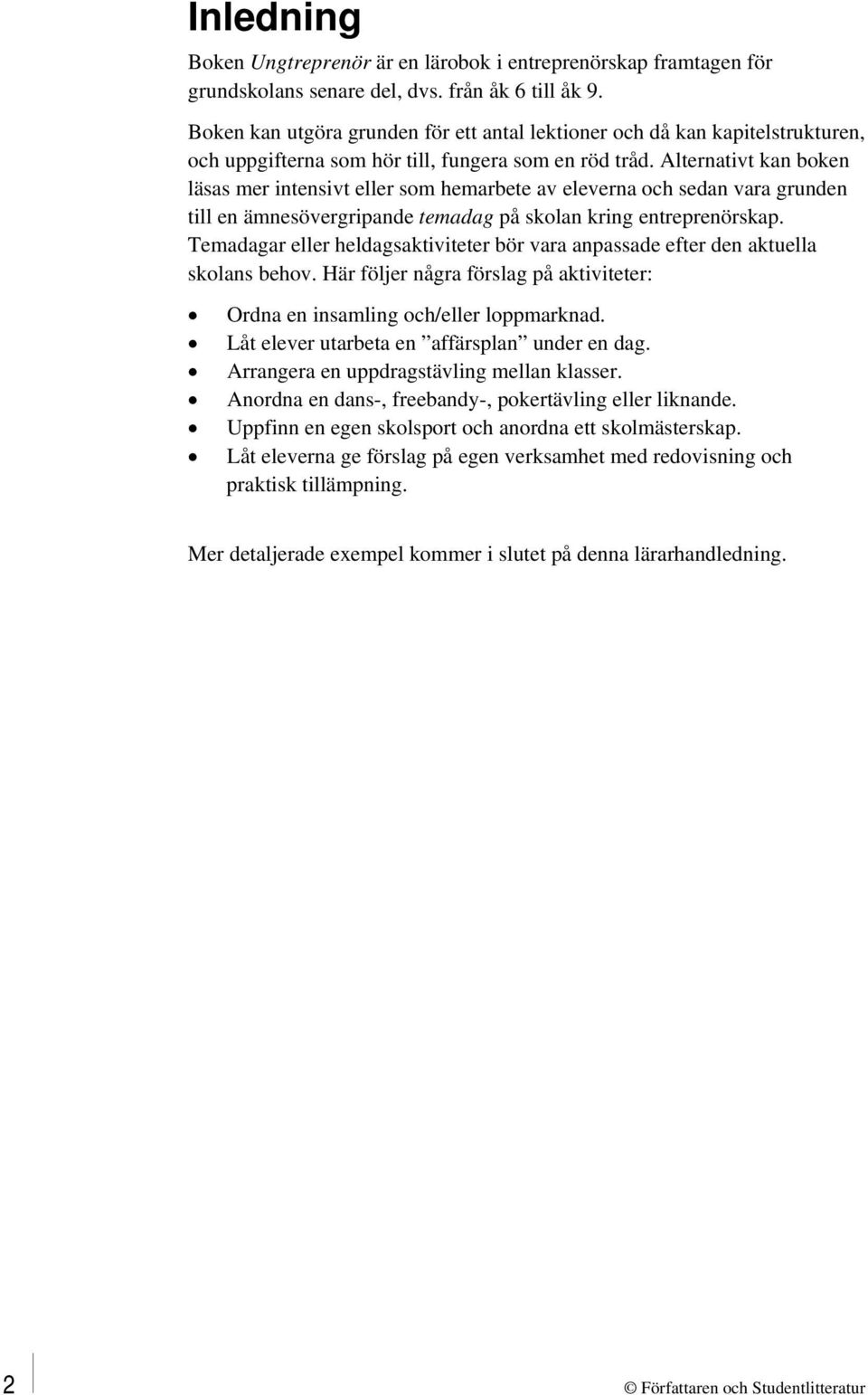 Alternativt kan boken läsas mer intensivt eller som hemarbete av eleverna och sedan vara grunden till en ämnesövergripande temadag på skolan kring entreprenörskap.