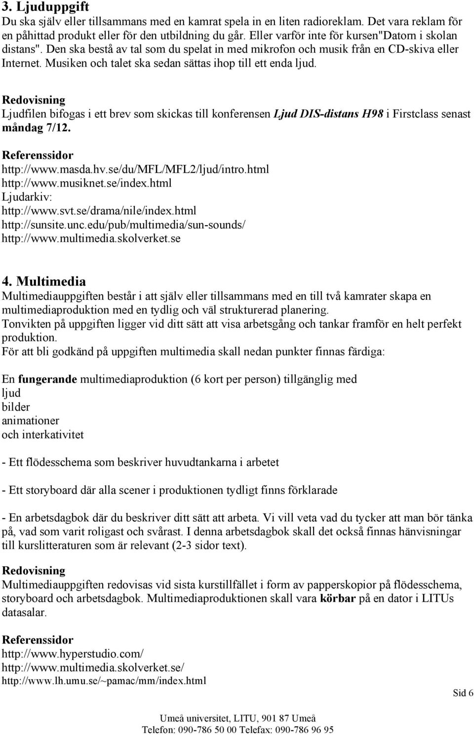 Musiken och talet ska sedan sättas ihop till ett enda ljud. Ljudfilen bifogas i ett brev som skickas till konferensen Ljud DIS-distans H98 i Firstclass senast måndag 7/12. http://www.masda.hv.