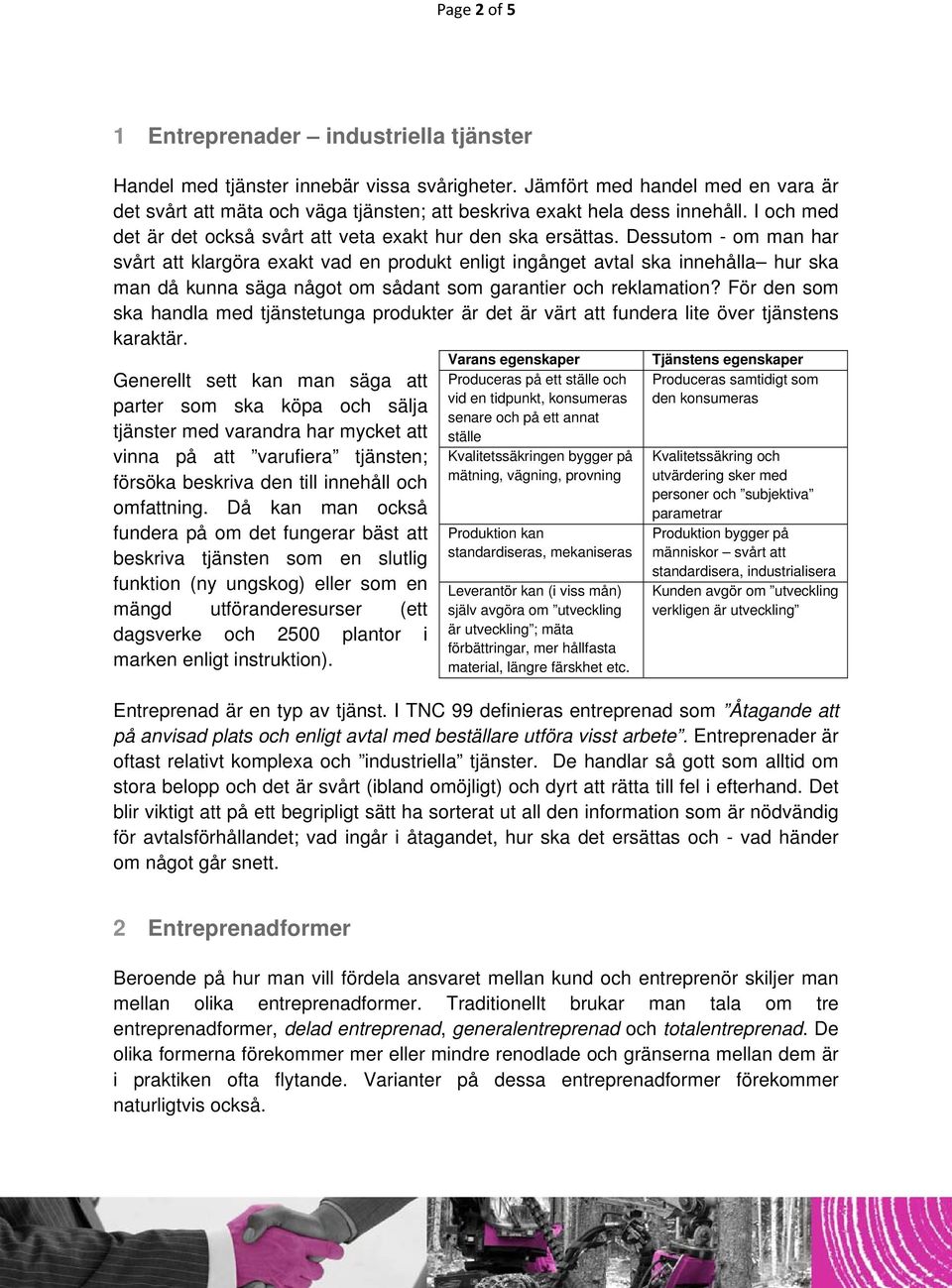 Dessutom - om man har svårt att klargöra exakt vad en produkt enligt ingånget avtal ska innehålla hur ska man då kunna säga något om sådant som garantier och reklamation?