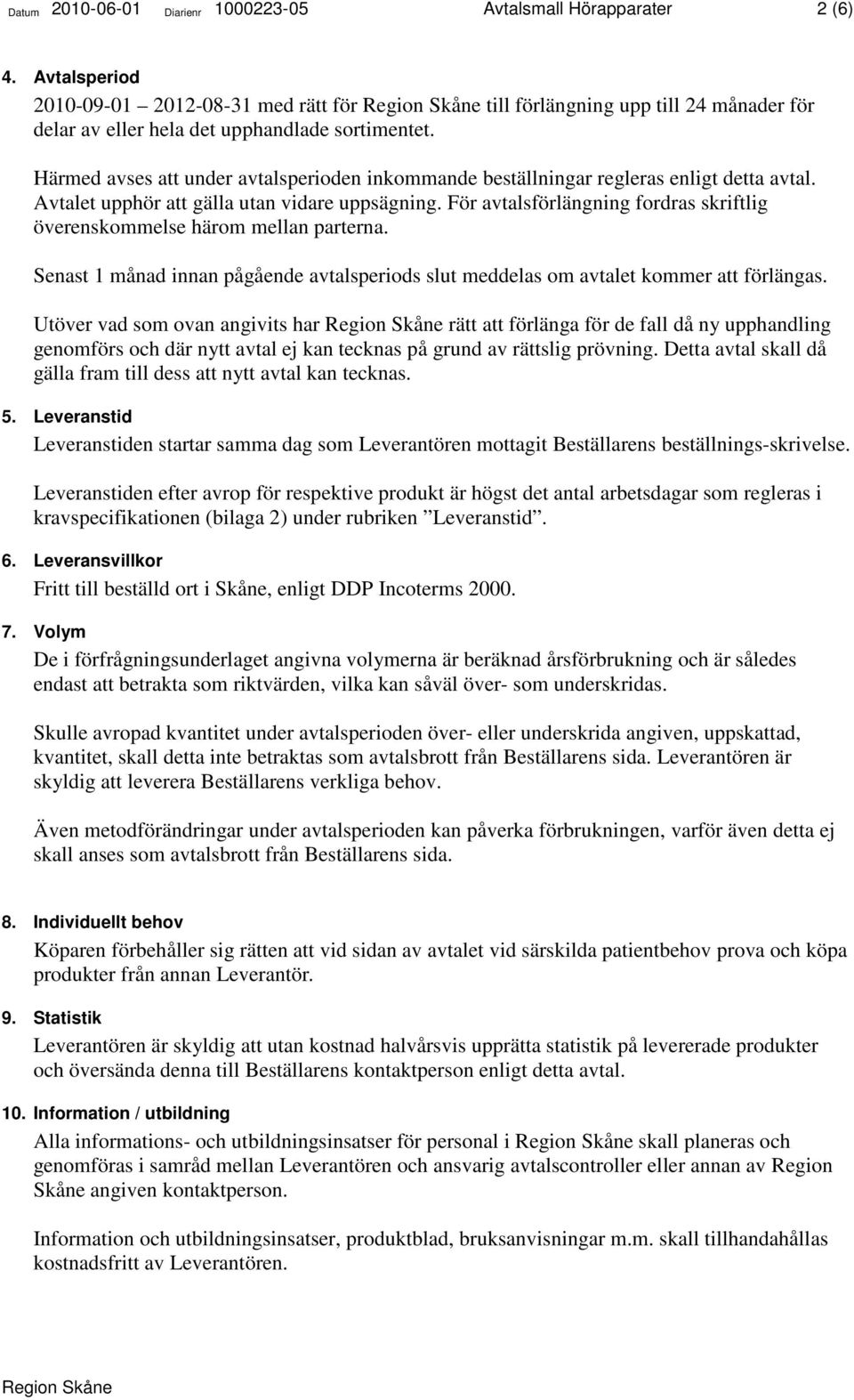 Härmed avses att under avtalsperioden inkommande beställningar regleras enligt detta avtal. Avtalet upphör att gälla utan vidare uppsägning.