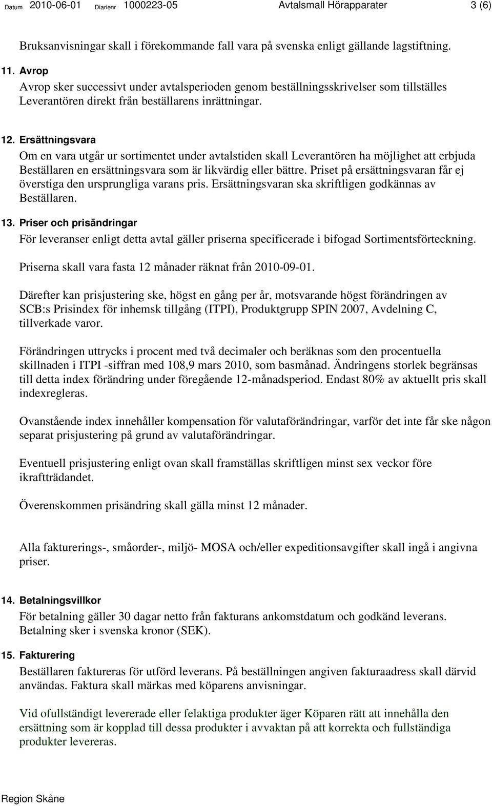 Ersättningsvara Om en vara utgår ur sortimentet under avtalstiden skall Leverantören ha möjlighet att erbjuda Beställaren en ersättningsvara som är likvärdig eller bättre.