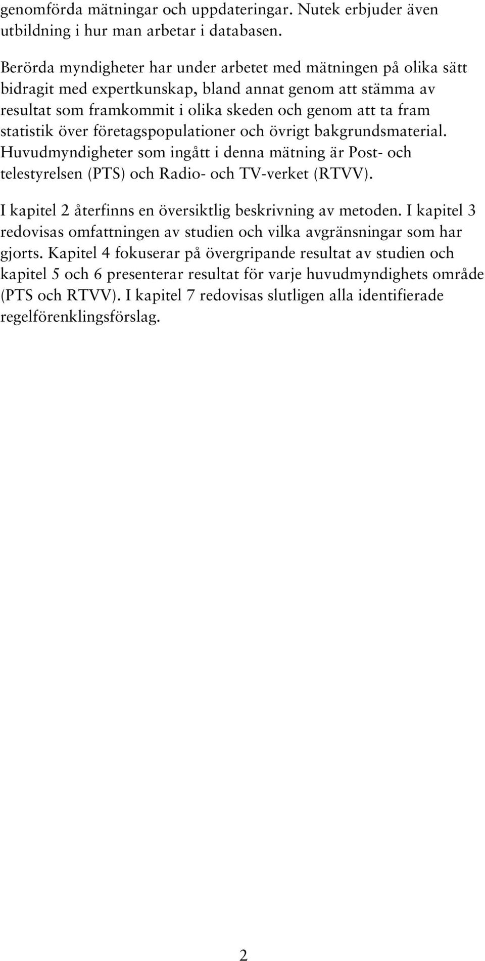 över företagspopulationer och övrigt bakgrundsmaterial. Huvudmyndigheter som ingått i denna mätning är Post- och telestyrelsen (PTS) och Radio- och TV-verket (RTVV).