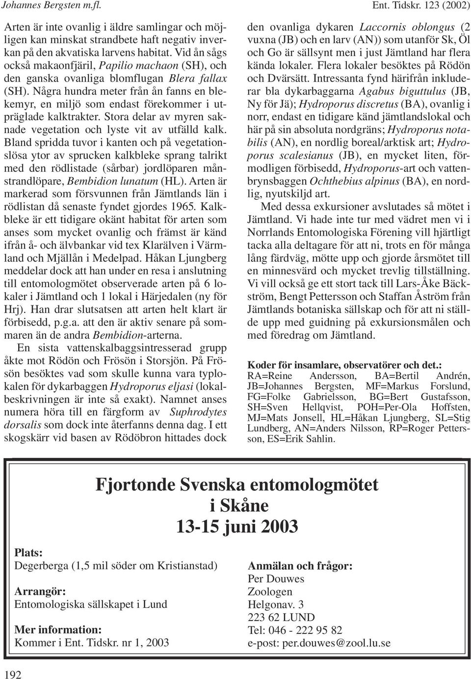 Några hundra meter från ån fanns en blekemyr, en miljö som endast förekommer i utpräglade kalktrakter. Stora delar av myren saknade vegetation och lyste vit av utfälld kalk.