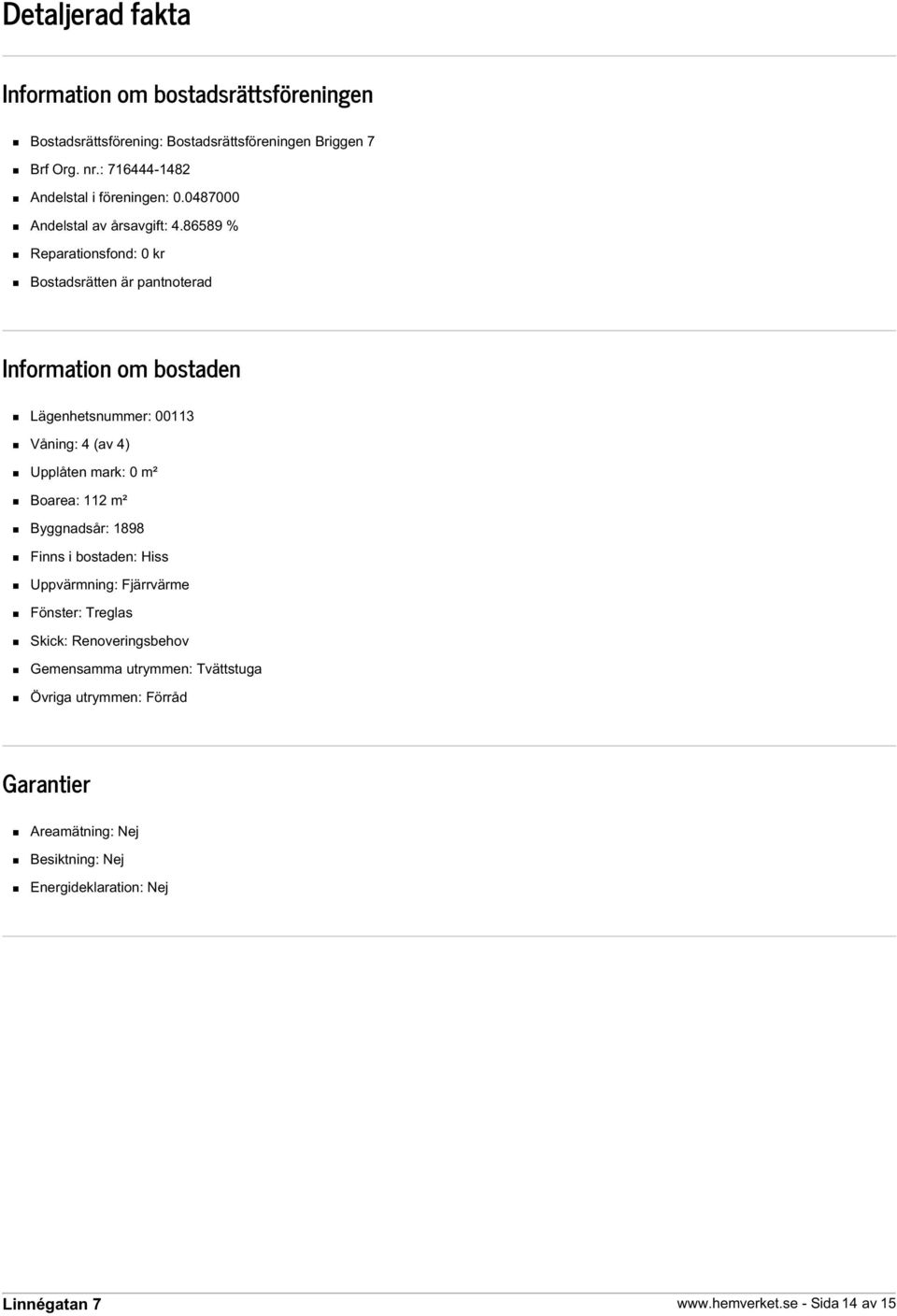 86589 % Reparationsfond: 0 kr Bostadsrätten är pantnoterad Information om bostaden Lägenhetsnummer: 00113 Våning: 4 (av 4) Upplåten mark: 0 m² Boarea: