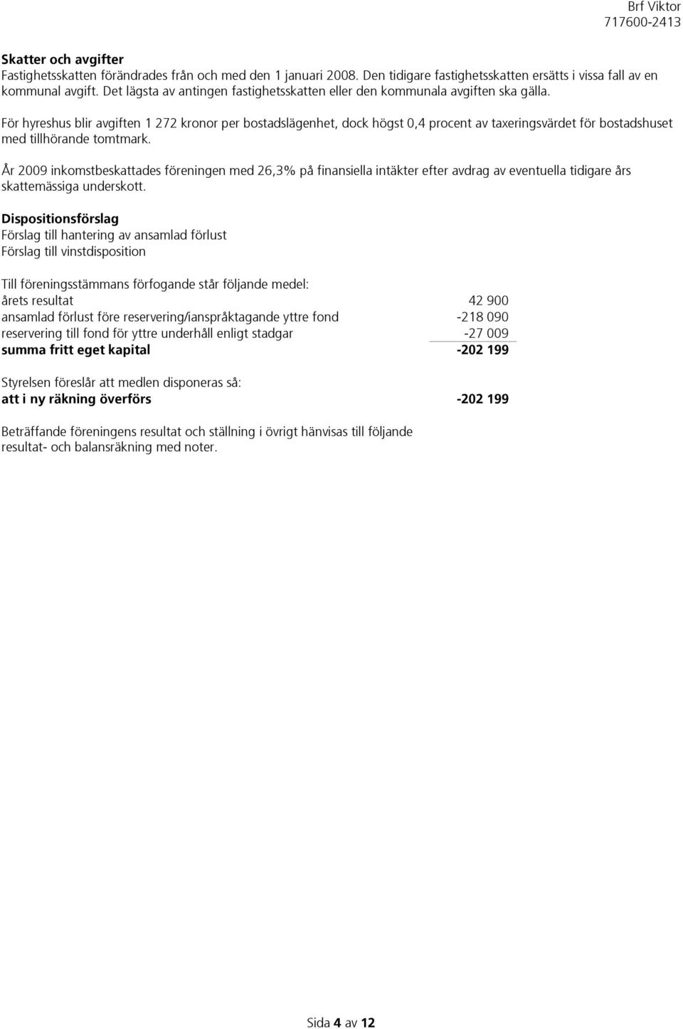 För hyreshus blir avgiften 1 272 kronor per bostadslägenhet, dock högst 0,4 procent av taxeringsvärdet för bostadshuset med tillhörande tomtmark.