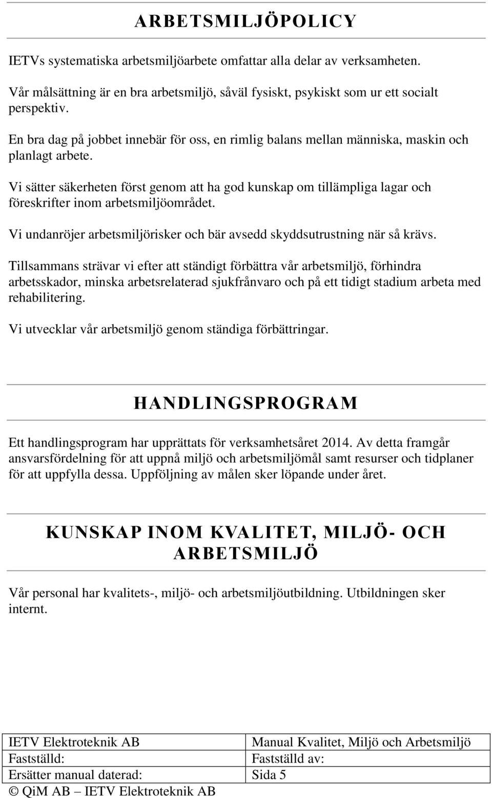 Vi sätter säkerheten först genom att ha god kunskap om tillämpliga lagar och föreskrifter inom arbetsmiljöområdet. Vi undanröjer arbetsmiljörisker och bär avsedd skyddsutrustning när så krävs.