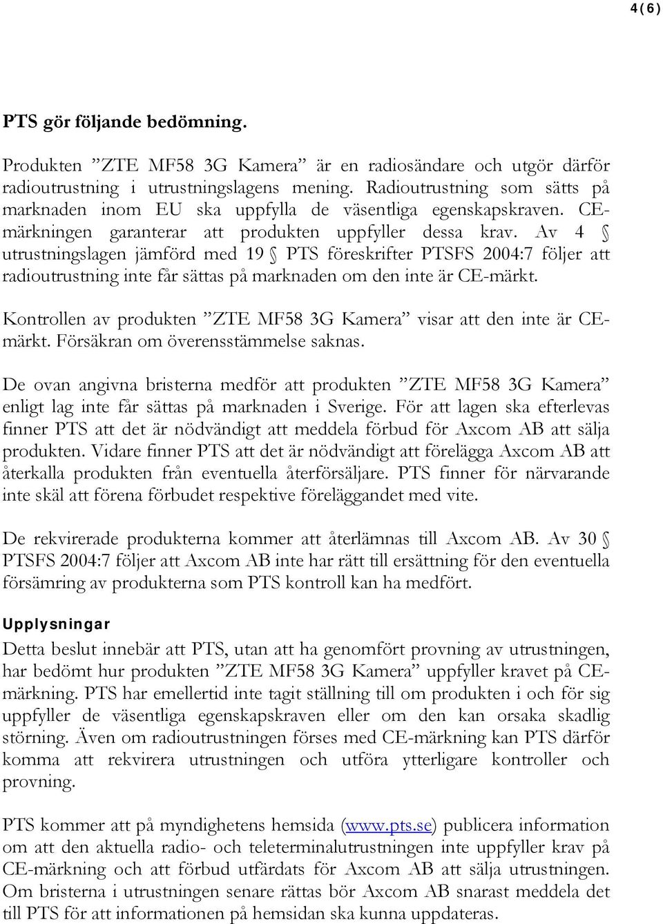 Av 4 utrustningslagen jämförd med 19 PTS föreskrifter PTSFS 2004:7 följer att radioutrustning inte får sättas på marknaden om den inte är CE-märkt.