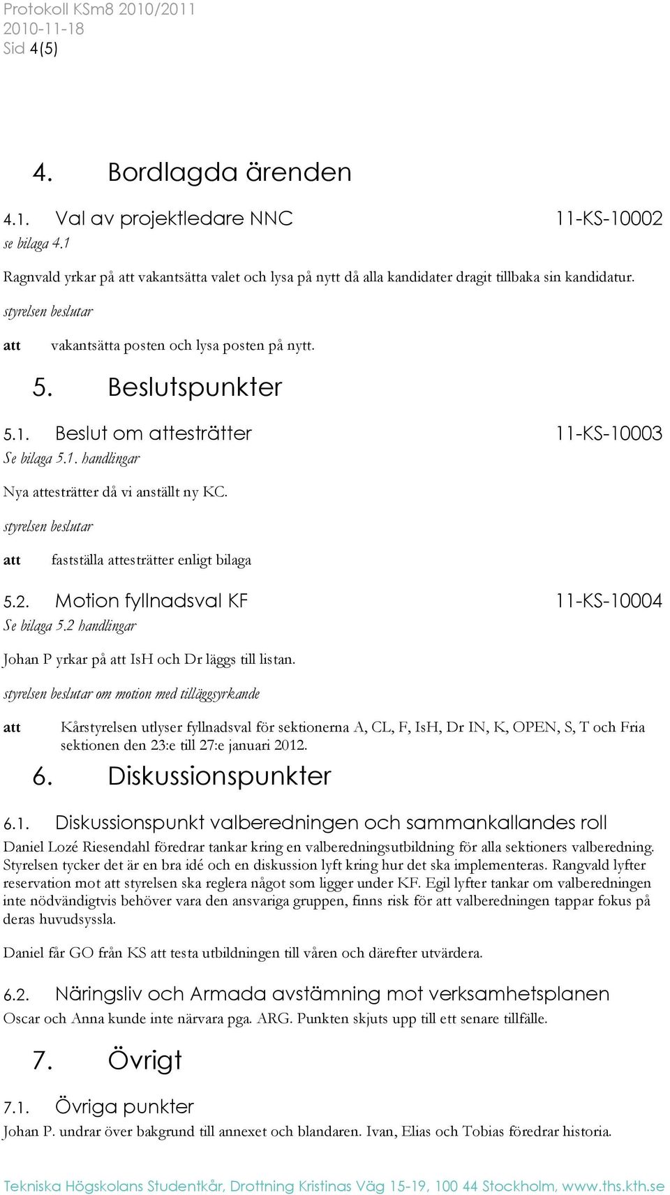 1. handlingar Nya esträtter då vi anställt ny KC. fastställa esträtter enligt bilaga 5.2. Motion fyllnadsval KF 11-KS-10004 Se bilaga 5.2 handlingar Johan P yrkar på IsH och Dr läggs till listan.