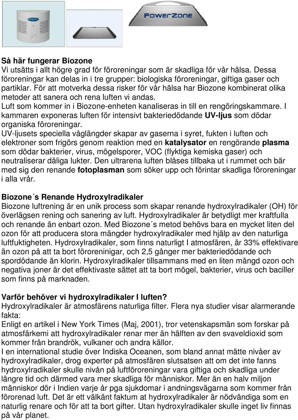 För att motverka dessa risker för vår hälsa har Biozone kombinerat olika metoder att sanera och rena luften vi andas. Luft som kommer in i Biozone-enheten kanaliseras in till en rengöringskammare.