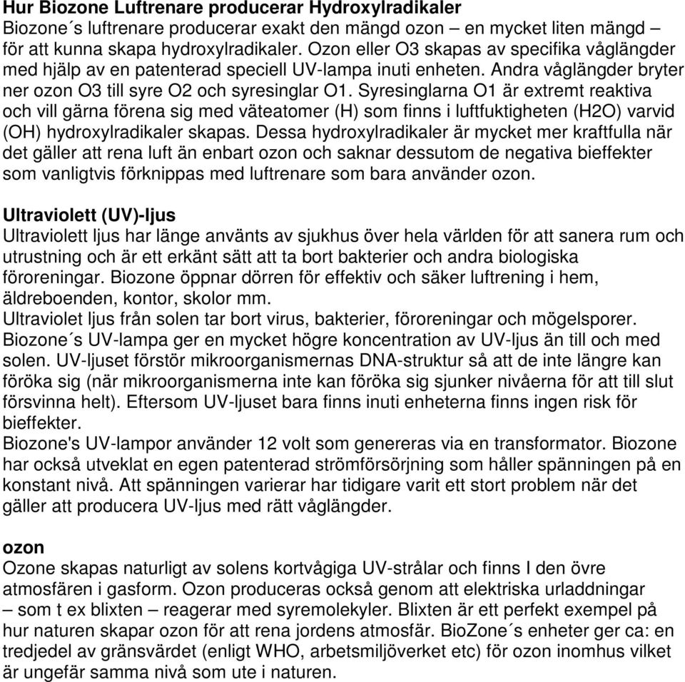 Syresinglarna O1 är extremt reaktiva och vill gärna förena sig med väteatomer (H) som finns i luftfuktigheten (H2O) varvid (OH) hydroxylradikaler skapas.