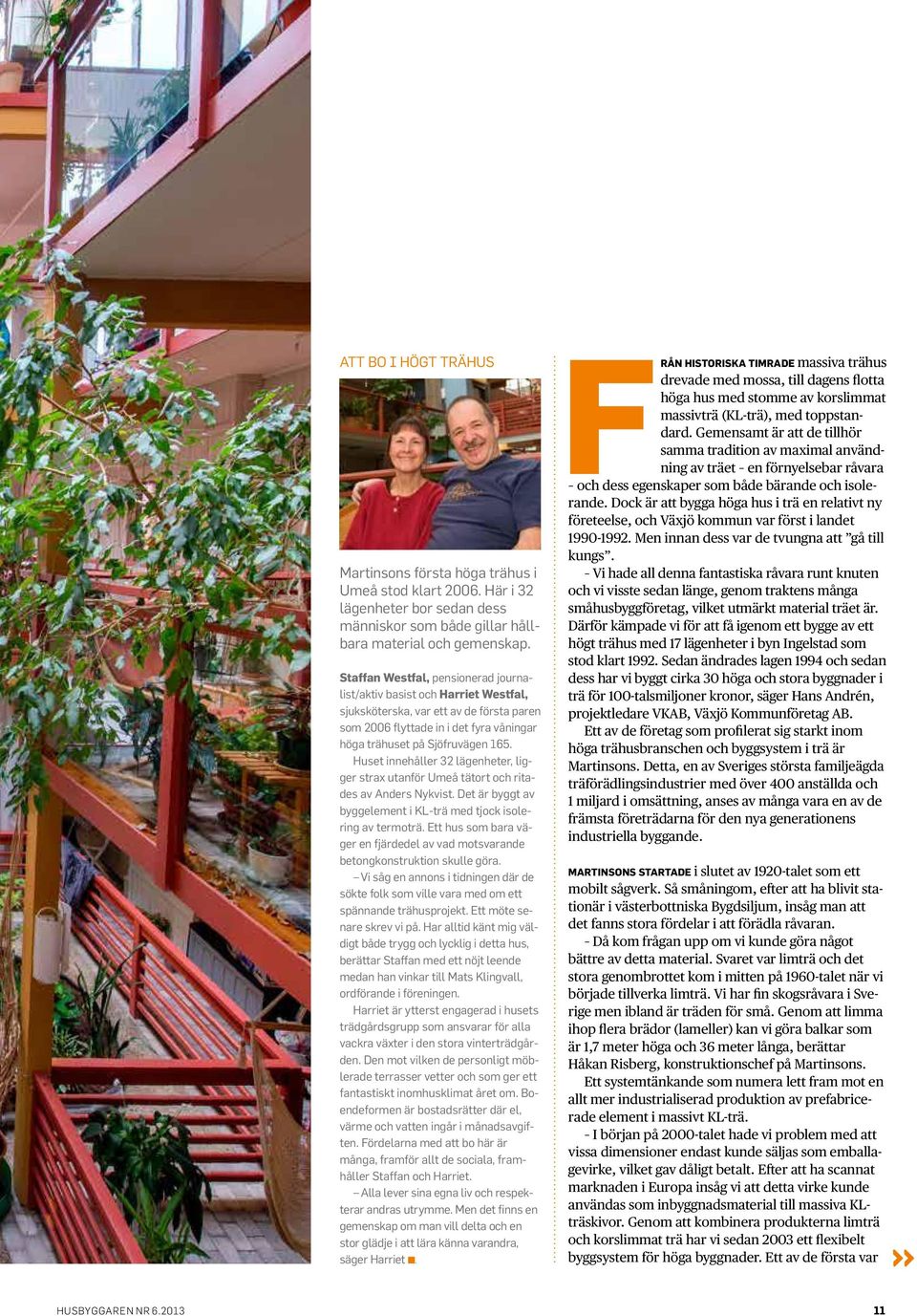 Huset innehåller 32 lägenheter, ligger strax utanför Umeå tätort och ritades av Anders Nykvist. Det är byggt av byggelement i KL-trä med tjock isolering av termoträ.