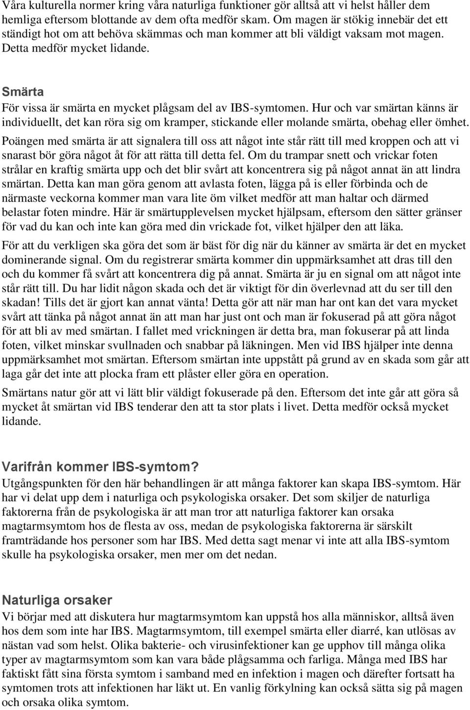 Smärta För vissa är smärta en mycket plågsam del av IBS-symtomen. Hur och var smärtan känns är individuellt, det kan röra sig om kramper, stickande eller molande smärta, obehag eller ömhet.