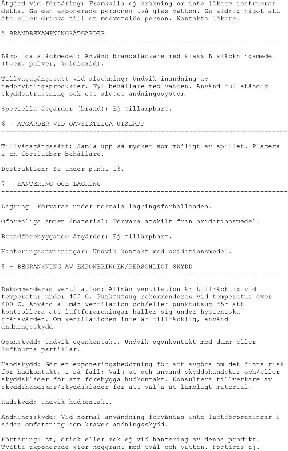 Tillvägagångssätt vid släckning: Undvik inandning av nedbrytningsprodukter. Kyl behållare med vatten.
