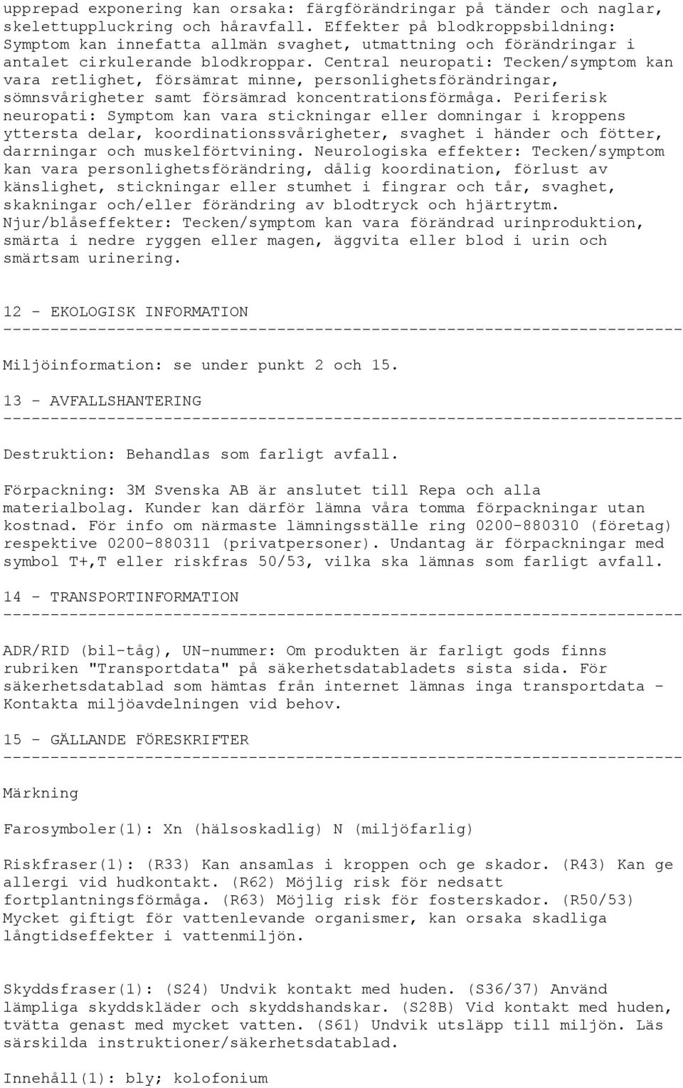 Central neuropati: Tecken/symptom kan vara retlighet, försämrat minne, personlighetsförändringar, sömnsvårigheter samt försämrad koncentrationsförmåga.