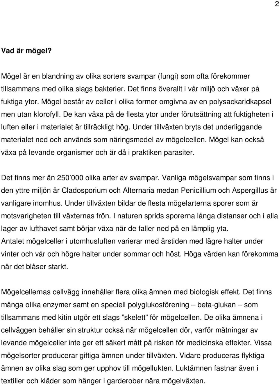 De kan växa på de flesta ytor under förutsättning att fuktigheten i luften eller i materialet är tillräckligt hög.