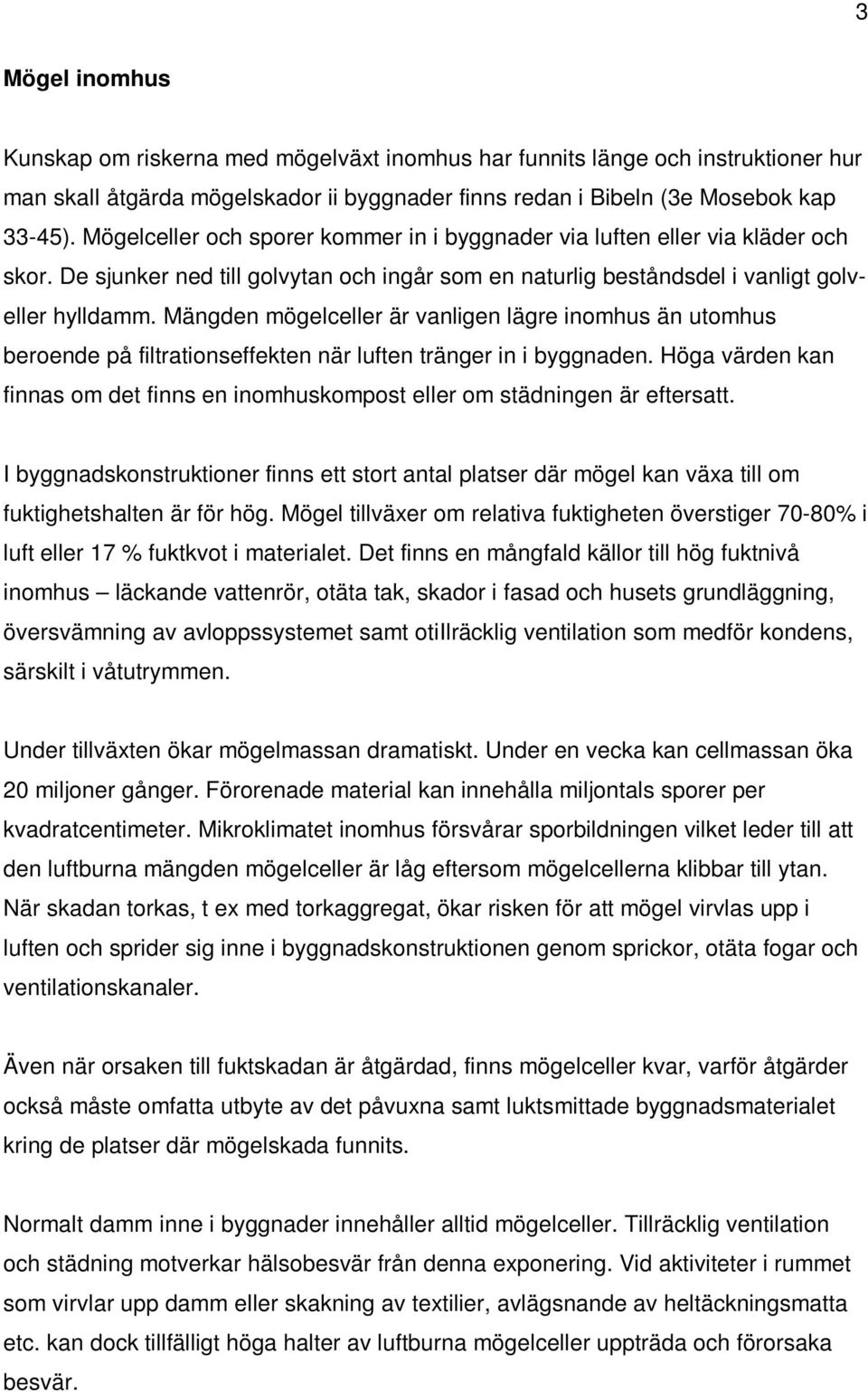 Mängden mögelceller är vanligen lägre inomhus än utomhus beroende på filtrationseffekten när luften tränger in i byggnaden.