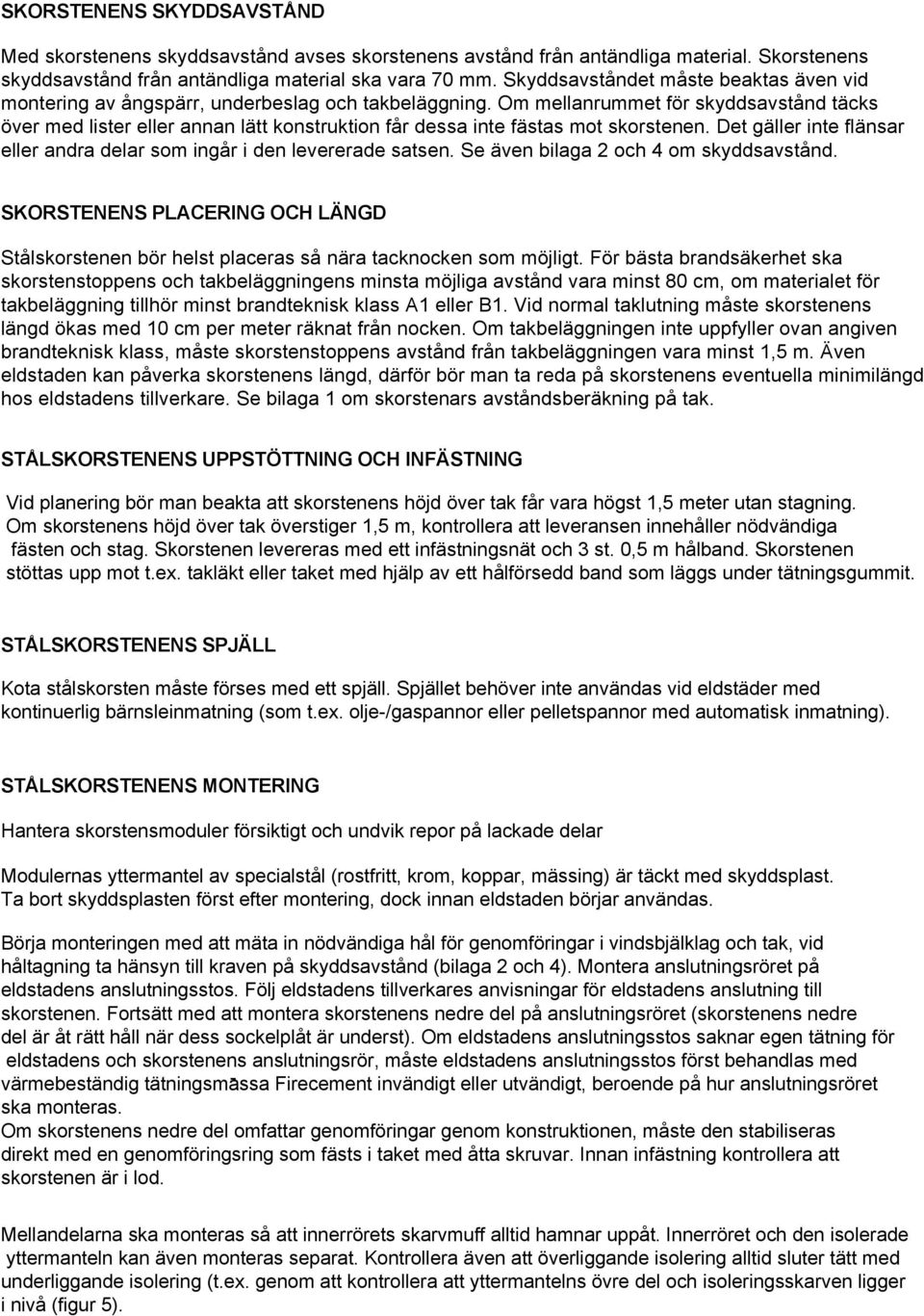 Om mellanrummet för skyddsavstånd täcks över med lister eller annan lätt konstruktion får dessa inte fästas mot skorstenen. Det gäller inte flänsar eller andra delar som ingår i den levererade satsen.