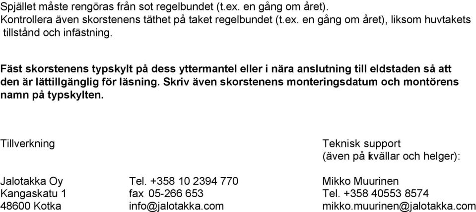 Skriv även skorstenens monteringsdatum och montörens namn på typskylten. Tillverkning Teknisk support (även på kvällar i och helger): Jalotakka Oy Tel.