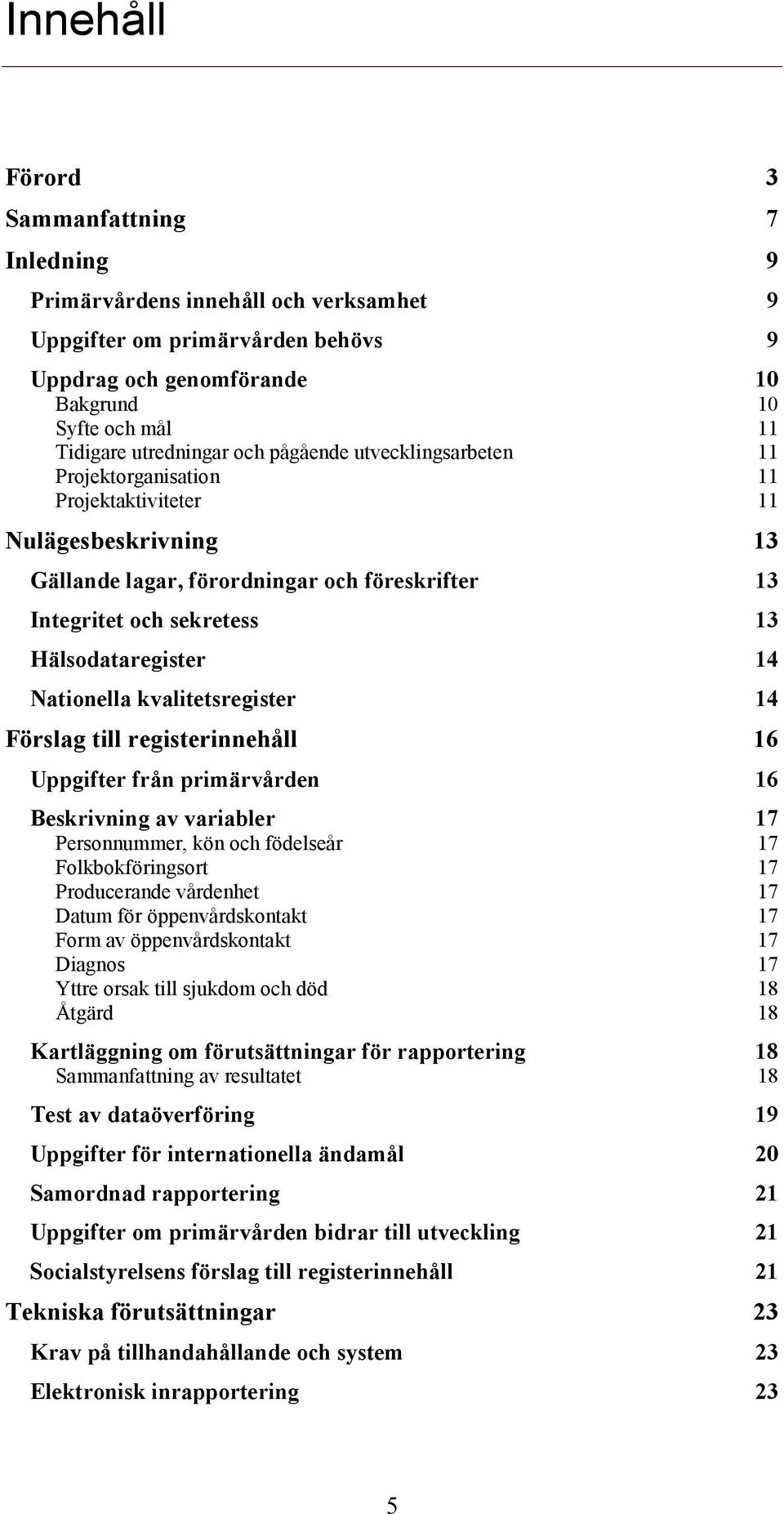 Nationella kvalitetsregister 14 Förslag till registerinnehåll 16 Uppgifter från primärvården 16 Beskrivning av variabler 17 Personnummer, kön och födelseår 17 Folkbokföringsort 17 Producerande