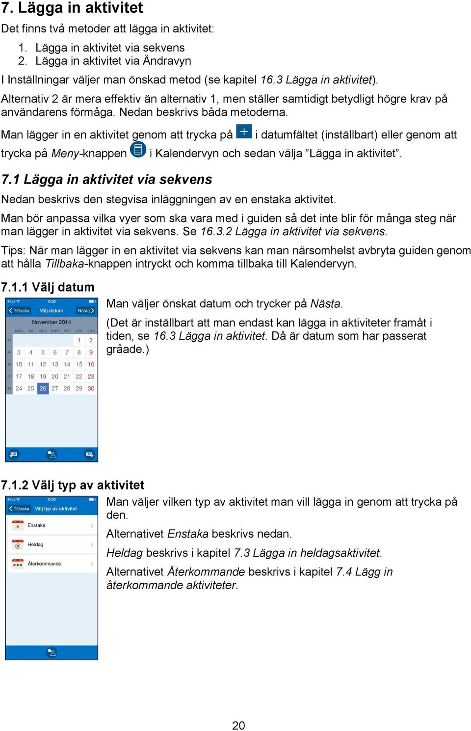 Man lägger in en aktivitet genom att trycka på trycka på Meny-knappen 7.1 Lägga in aktivitet via sekvens i datumfältet (inställbart) eller genom att i Kalendervyn och sedan välja Lägga in aktivitet.