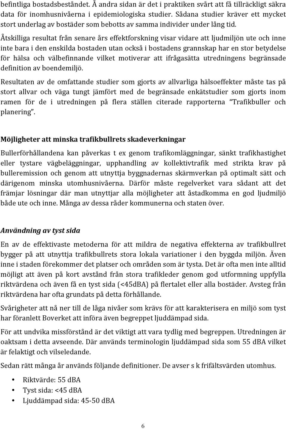 Åtskilliga resultat från senare års effektforskning visar vidare att ljudmiljön ute och inne inte bara i den enskilda bostaden utan också i bostadens grannskap har en stor betydelse för hälsa och