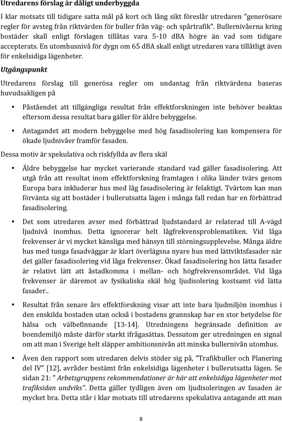 En utomhusnivå för dygn om 65 dba skall enligt utredaren vara tillåtligt även för enkelsidiga lägenheter.