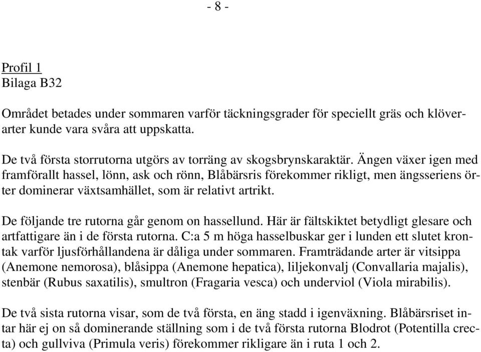 Ängen väer igen med framförallt hassel, lönn, ask och rönn, Blåbärsris förekommer rikligt, men ängsseriens örter dominerar vätsamhället, som är relativt artrikt.