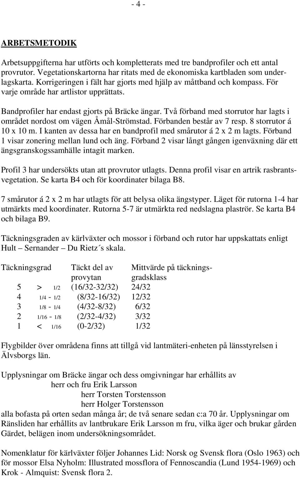 Två förband med storrutor har lagts i området nordost om vägen Åmål-Strömstad. Förbanden består av 7 resp. 8 storrutor á 10 10 m. I kanten av dessa har en bandprofil med smårutor á 2 2 m lagts.