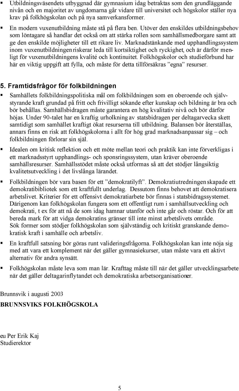 Utöver den enskildes utbildningsbehov som löntagare så handlar det också om att stärka rollen som samhällsmedborgare samt att ge den enskilde möjligheter till ett rikare liv.