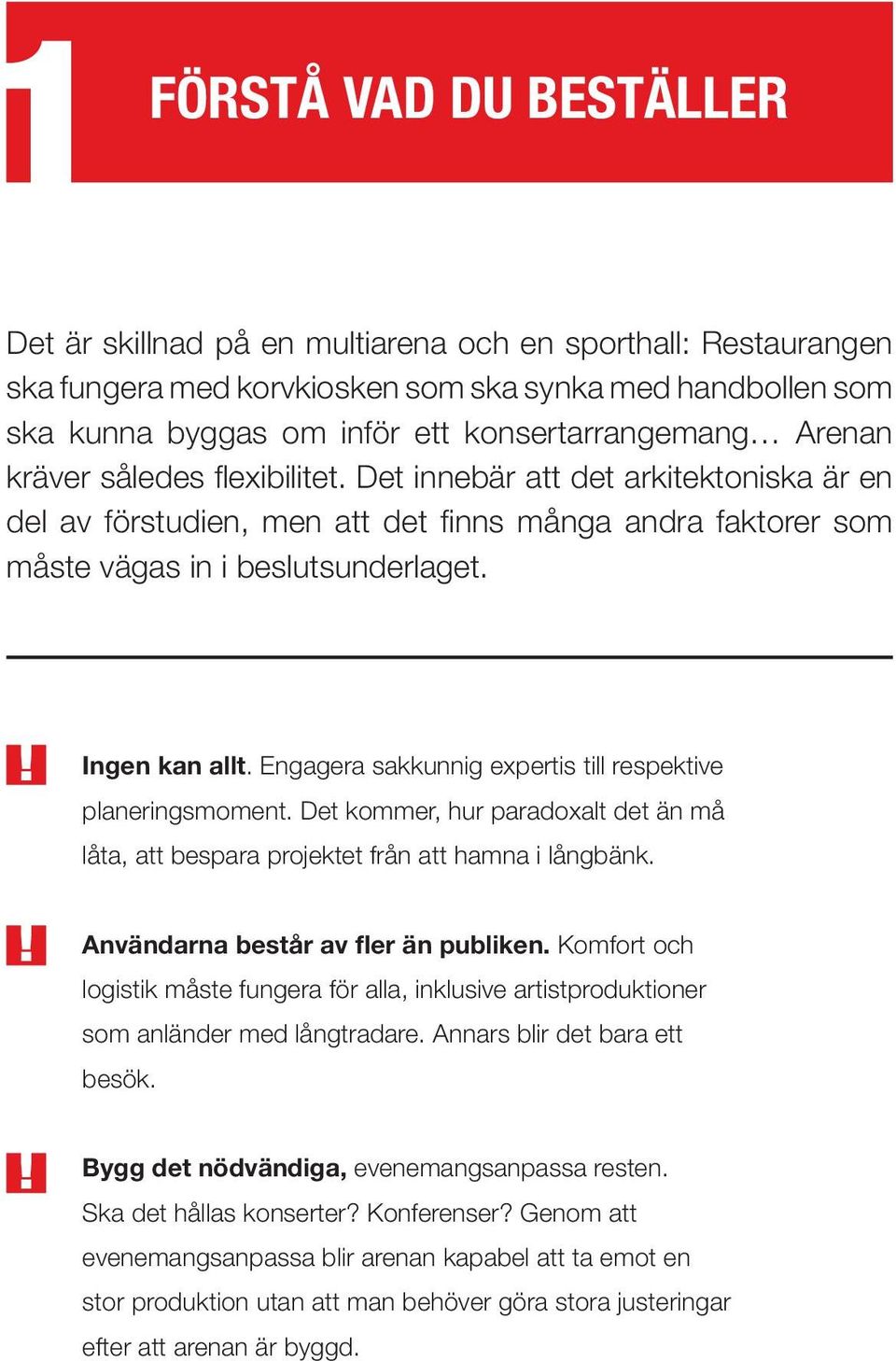 Engagera sakkunnig expertis till respektive planeringsmoment. Det kommer, hur paradoxalt det än må låta, att bespara projektet från att hamna i långbänk. Användarna består av fler än publiken.