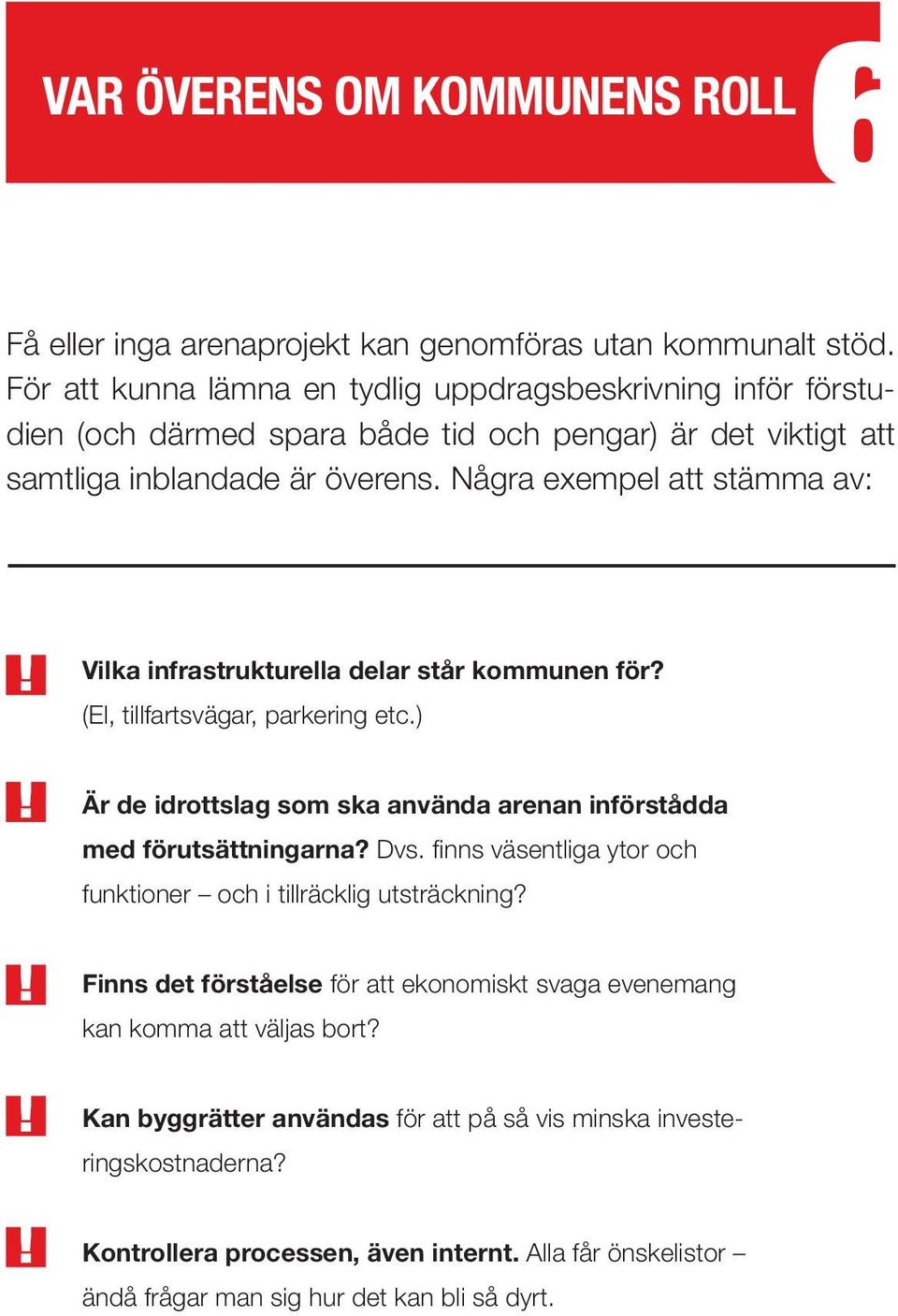 Några exempel att stämma av: Vilka infrastrukturella delar står kommunen för? (El, tillfartsvägar, parkering etc.) Är de idrottslag som ska använda arenan införstådda med förutsättningarna? Dvs.