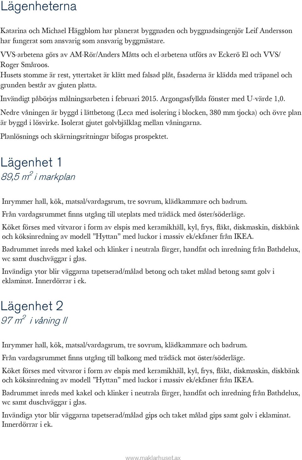 Husets stomme är rest, yttertaket är klätt med falsad plåt, fasaderna är klädda med träpanel och grunden består av gjuten platta. Invändigt påbörjas målningsarbeten i februari 2015.