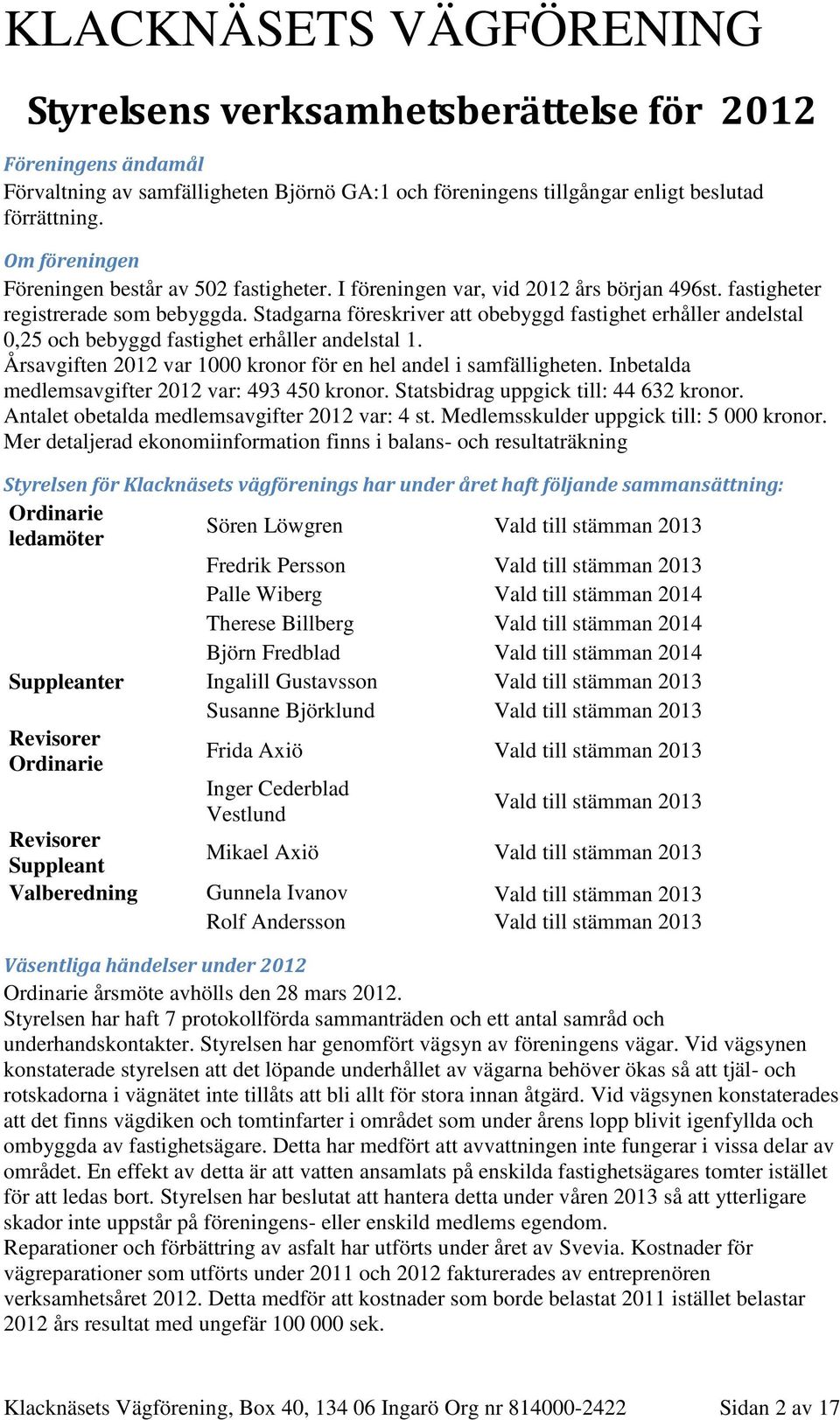 Stadgarna föreskriver att obebyggd fastighet erhåller andelstal 0,25 och bebyggd fastighet erhåller andelstal 1. Årsavgiften 2012 var 1000 kronor för en hel andel i samfälligheten.