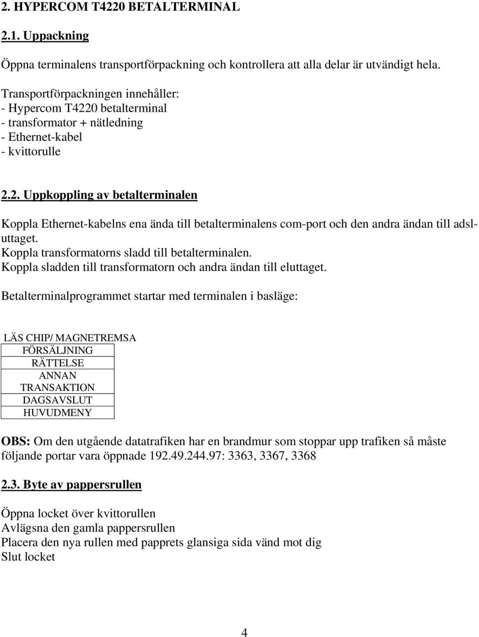 Koppla transformatorns sladd till betalterminalen. Koppla sladden till transformatorn och andra ändan till eluttaget.