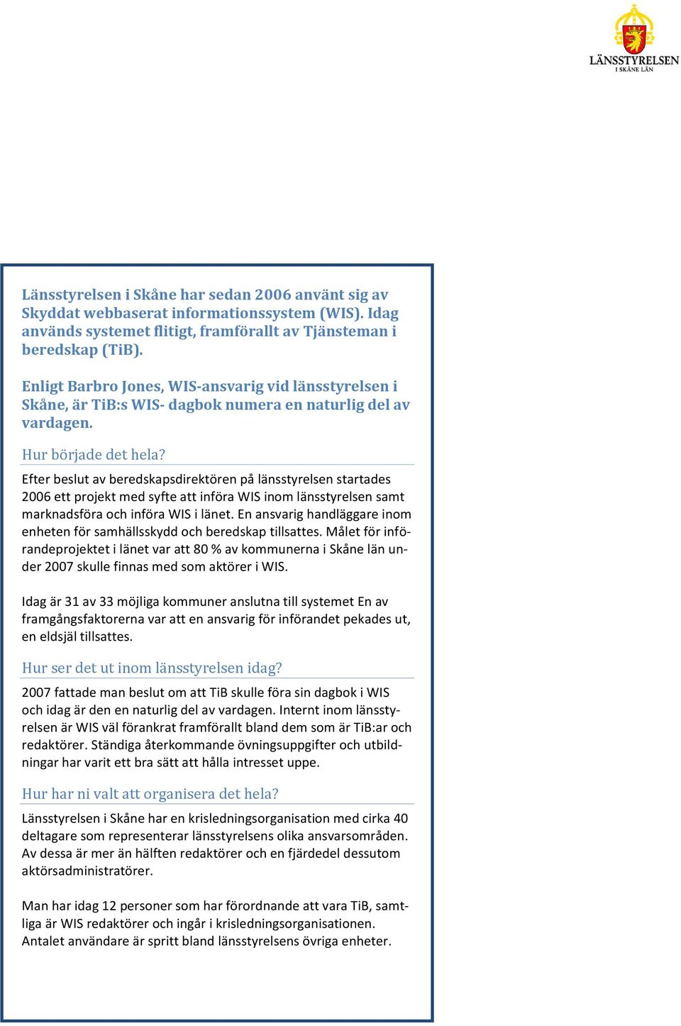Idag används systemet flitigt, framförallt av Tjänsteman i beredskap (TiB). Enligt Barbro Jones, WIS-ansvarig vid länsstyrelsen i Skåne, är TiB:s WIS- dagbok numera en naturlig del av vardagen.