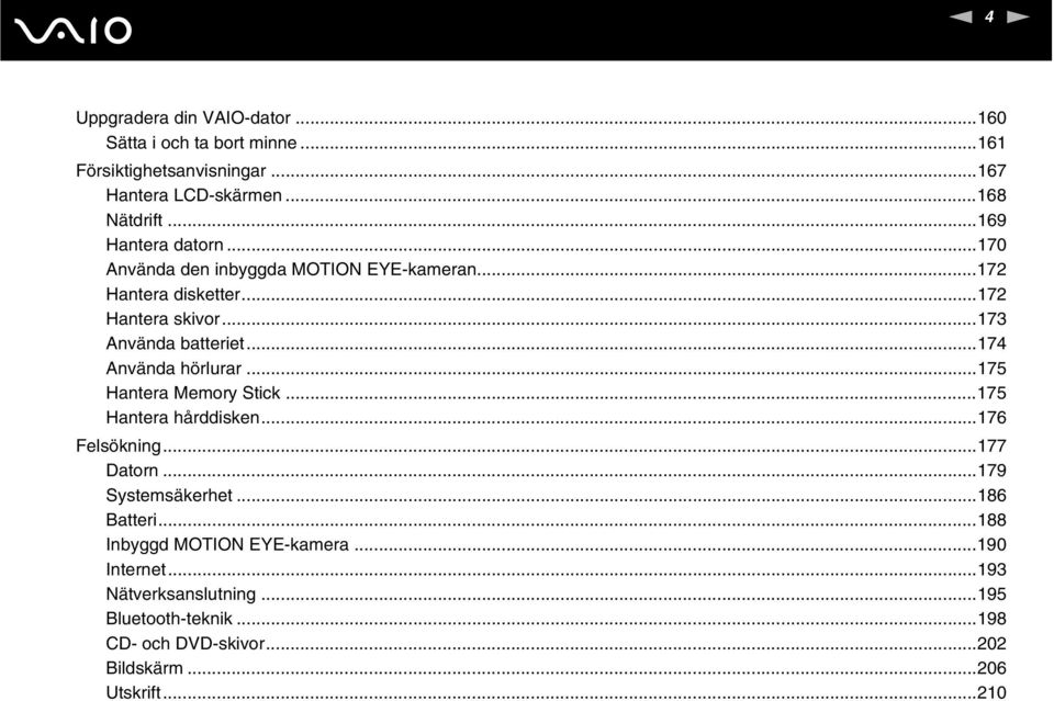 ..174 Använda hörlurar...175 Hantera Memory Stick...175 Hantera hårddisken...176 Felsökning...177 Datorn...179 Systemsäkerhet...186 Batteri.