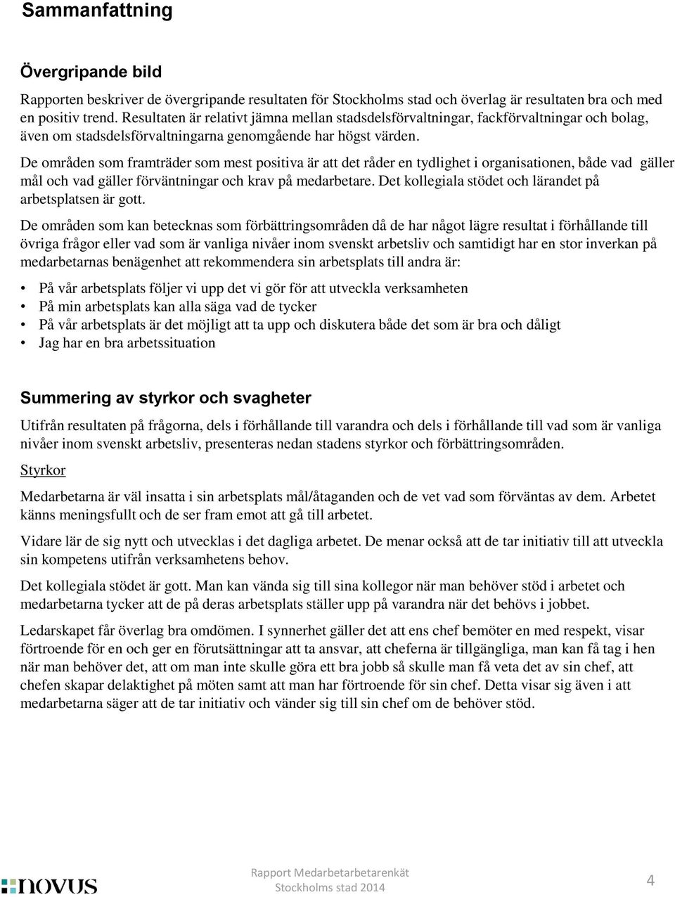 De områden som framträder som mest positiva är att det råder en tydlighet i organisationen, både vad gäller mål och vad gäller förväntningar och krav på medarbetare.