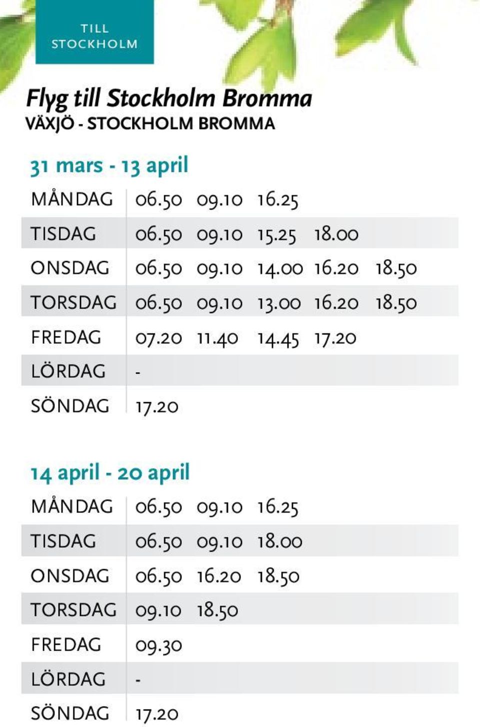 00 16.20 18.50 FREDAG 07.20 11.40 14.45 17.20 SÖNDAG 17.20 14 april - 20 april MånDAG 06.50 09.10 16.