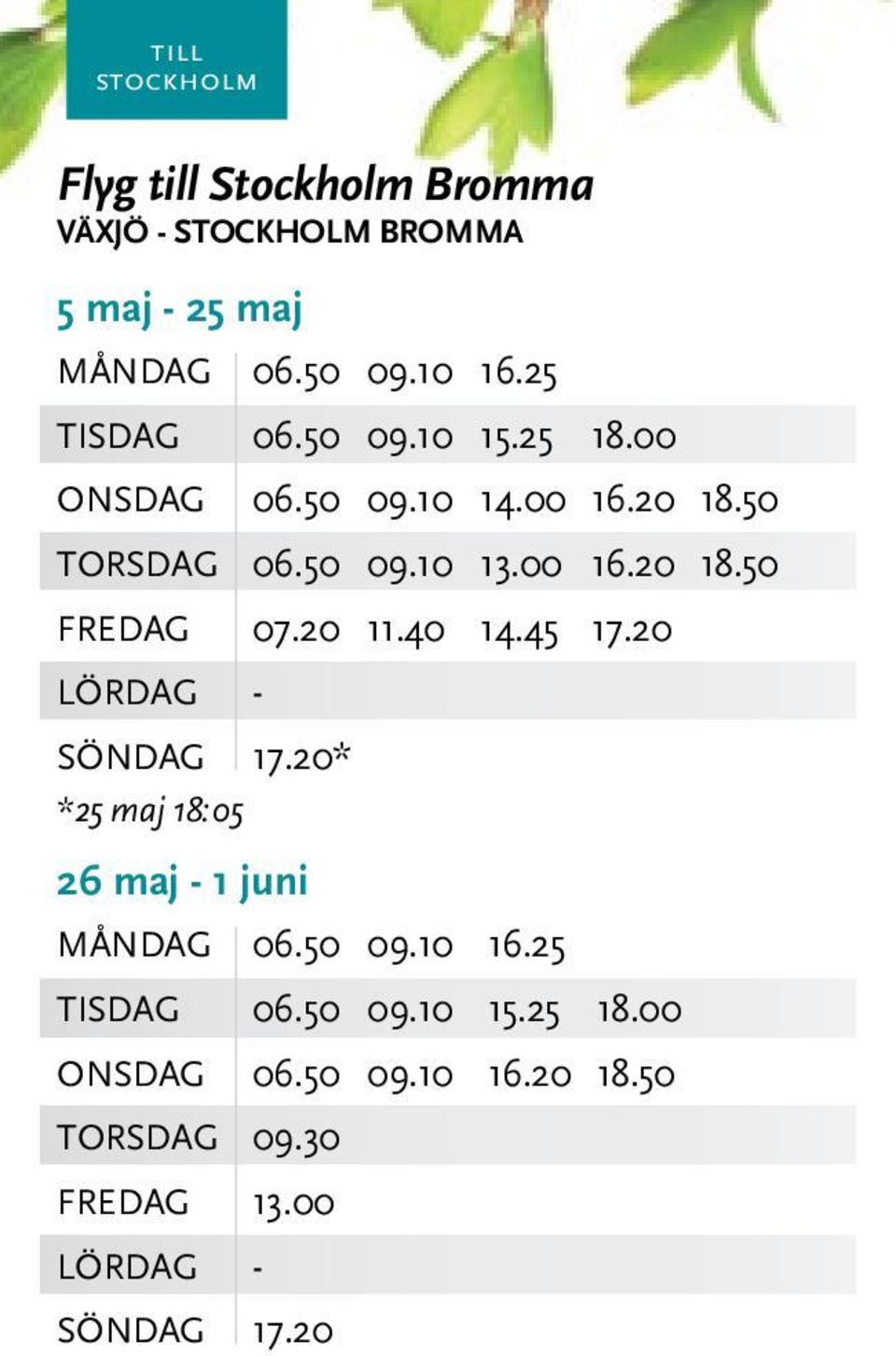 20 11.40 14.45 17.20 SÖNDAG 17.20* *25 maj 18:05 26 maj - 1 juni MånDAG 06.50 1 09.10 16.25 TISDAG 06.