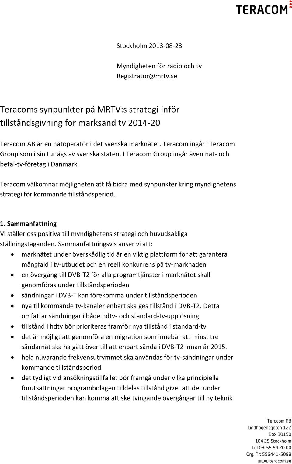 Teracom ingår i Teracom Group som i sin tur ägs av svenska staten. I Teracom Group ingår även nät- och betal-tv-företag i Danmark.