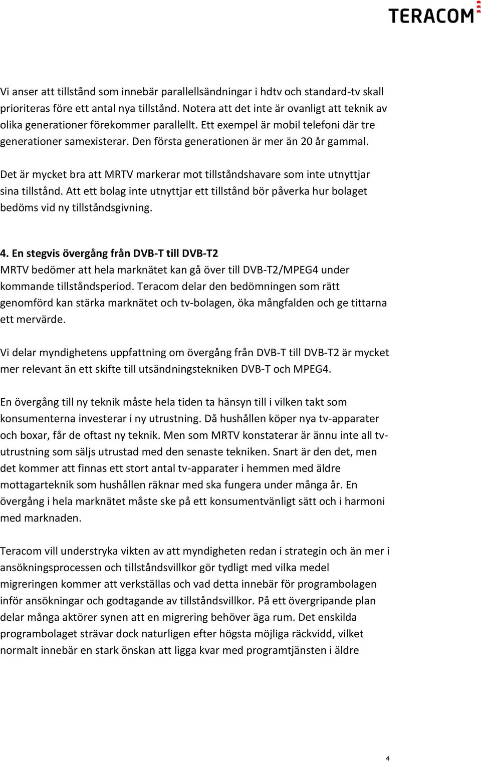 Det är mycket bra att MRTV markerar mot tillståndshavare som inte utnyttjar sina tillstånd. Att ett bolag inte utnyttjar ett tillstånd bör påverka hur bolaget bedöms vid ny tillståndsgivning. 4.