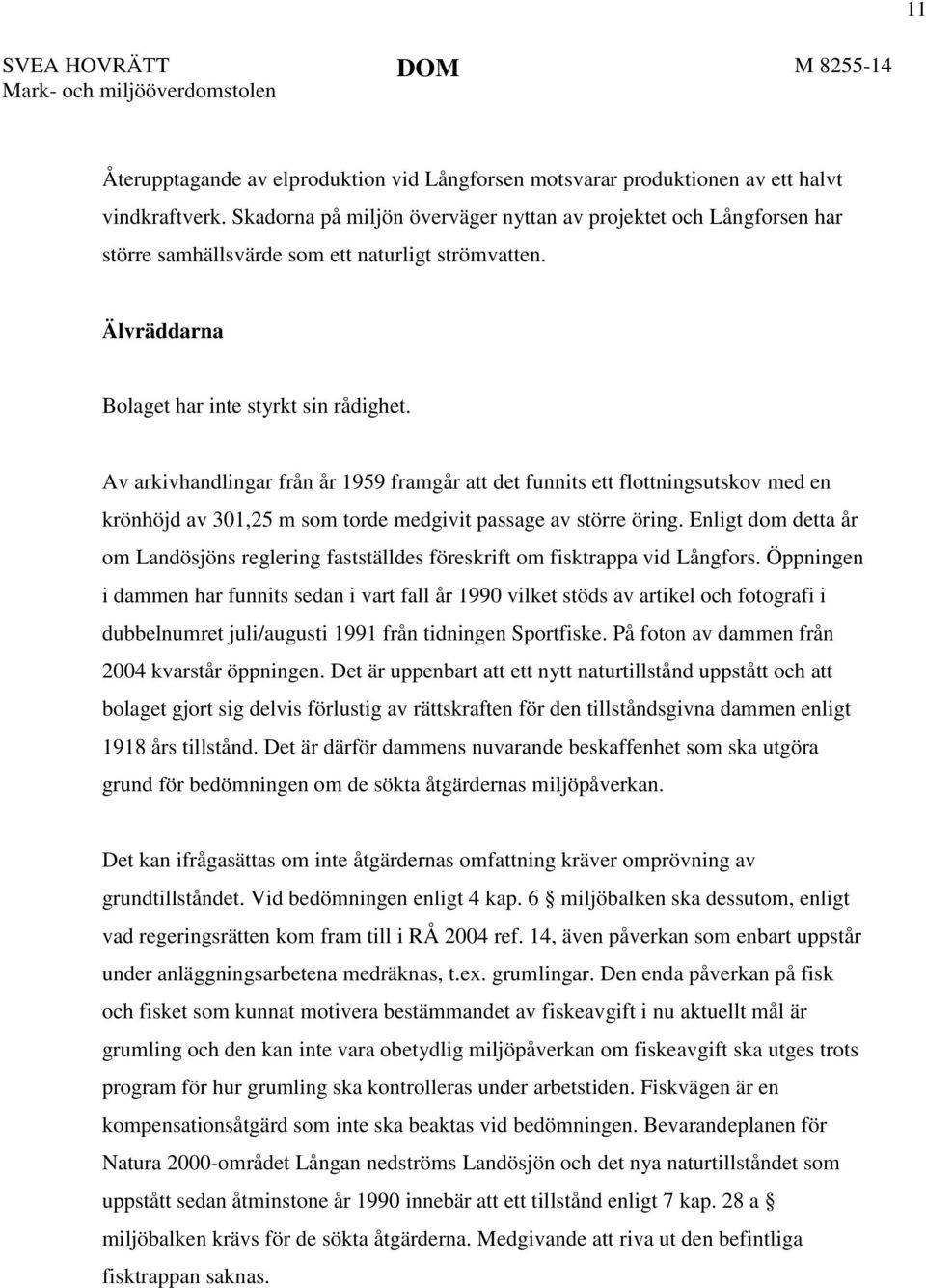 Av arkivhandlingar från år 1959 framgår att det funnits ett flottningsutskov med en krönhöjd av 301,25 m som torde medgivit passage av större öring.
