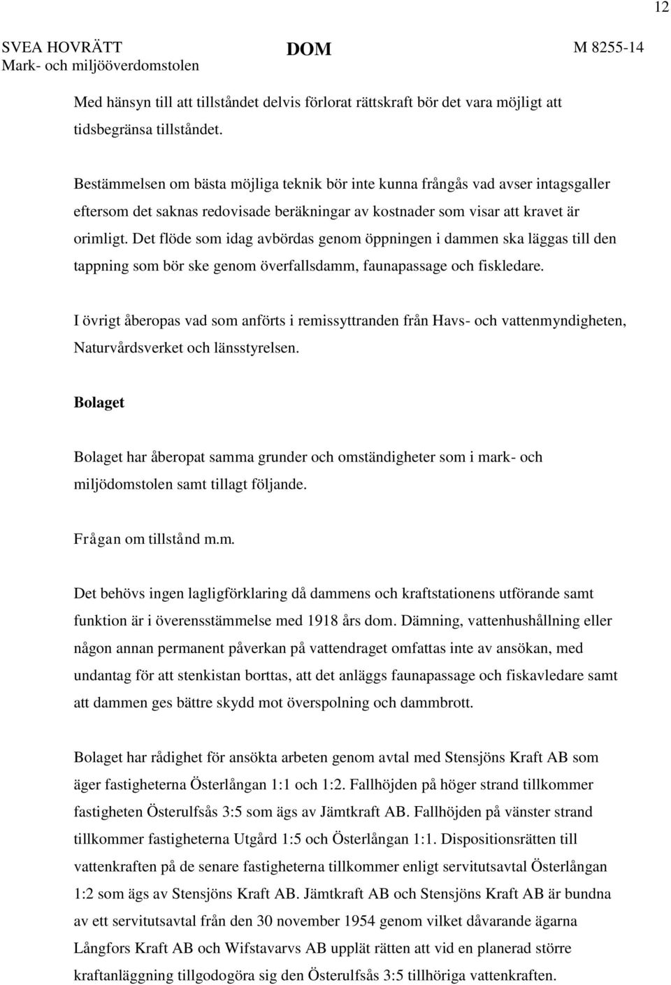 Det flöde som idag avbördas genom öppningen i dammen ska läggas till den tappning som bör ske genom överfallsdamm, faunapassage och fiskledare.