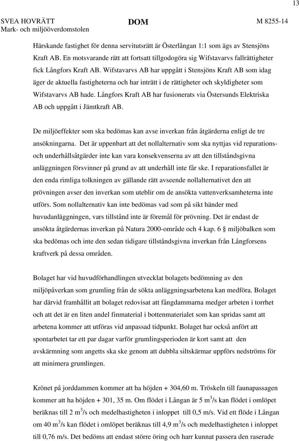 Wifstavarvs AB har uppgått i Stensjöns Kraft AB som idag äger de aktuella fastigheterna och har inträtt i de rättigheter och skyldigheter som Wifstavarvs AB hade.