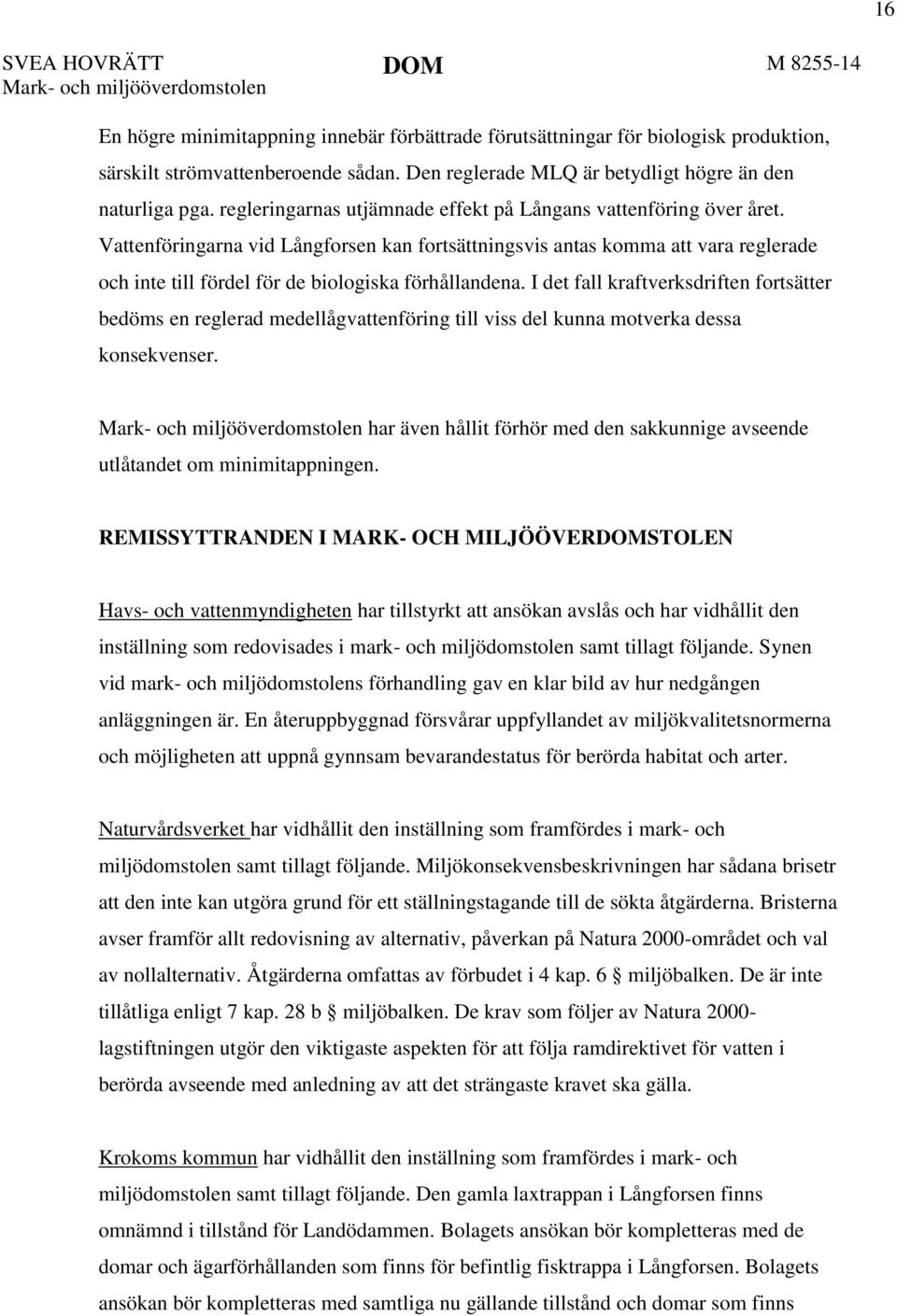 Vattenföringarna vid Långforsen kan fortsättningsvis antas komma att vara reglerade och inte till fördel för de biologiska förhållandena.