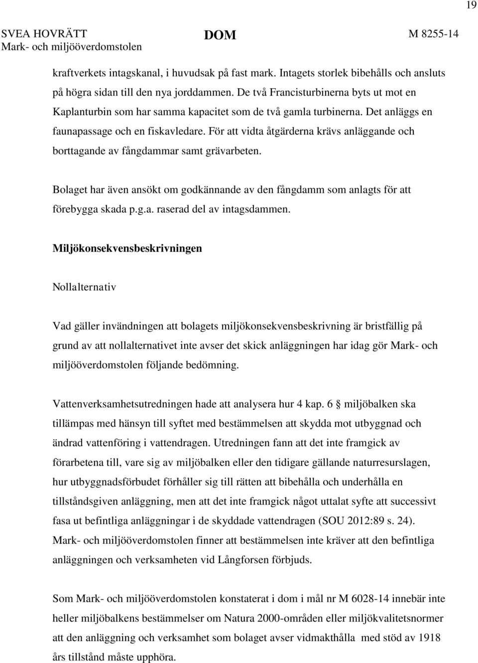 För att vidta åtgärderna krävs anläggande och borttagande av fångdammar samt grävarbeten. Bolaget har även ansökt om godkännande av den fångdamm som anlagts för att förebygga skada p.g.a. raserad del av intagsdammen.