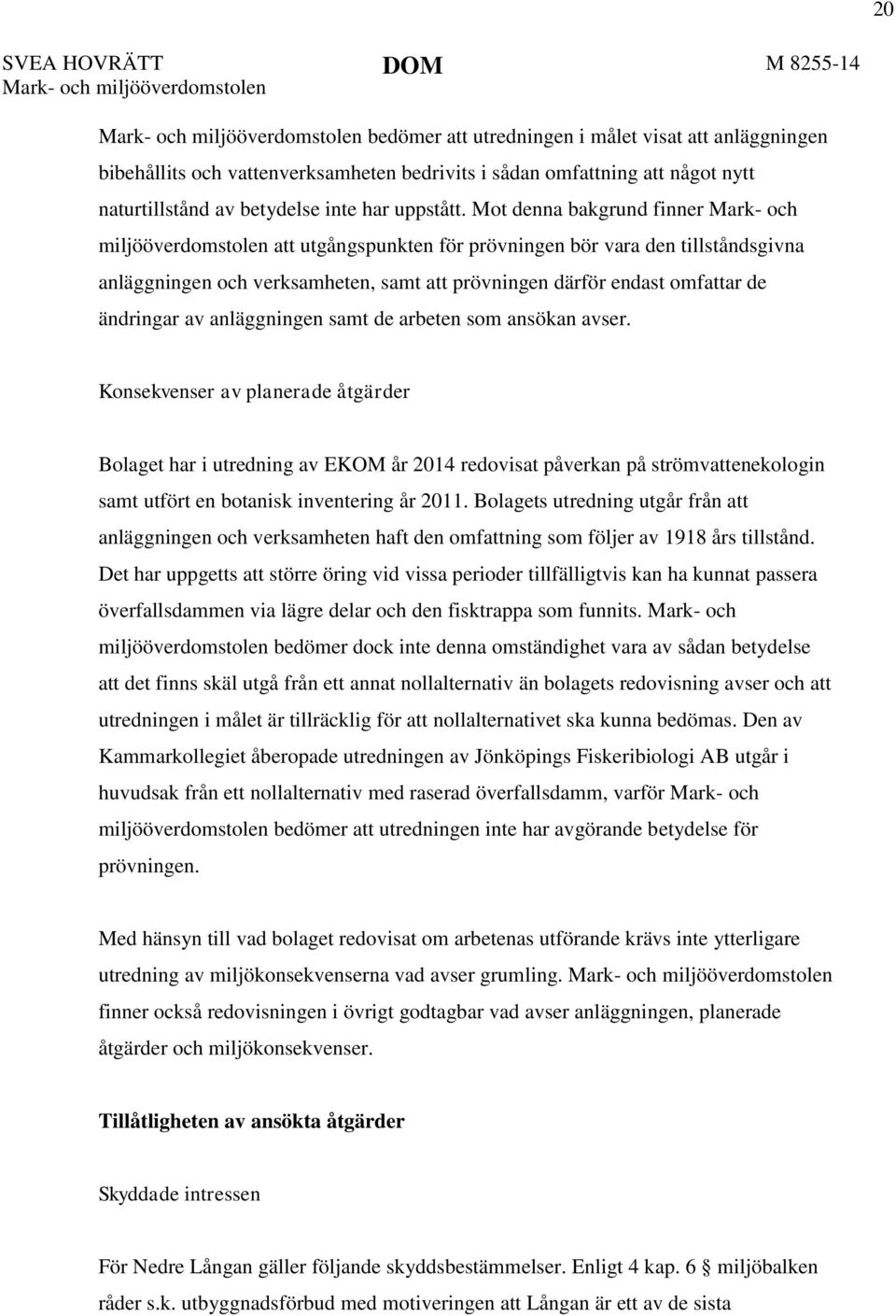 Mot denna bakgrund finner Mark- och miljööverdomstolen att utgångspunkten för prövningen bör vara den tillståndsgivna anläggningen och verksamheten, samt att prövningen därför endast omfattar de
