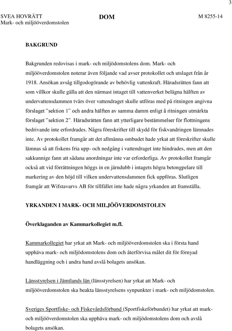 Häradsrätten fann att som villkor skulle gälla att den närmast intaget till vattenverket belägna hälften av undervattensdammen tvärs över vattendraget skulle utföras med på ritningen angivna